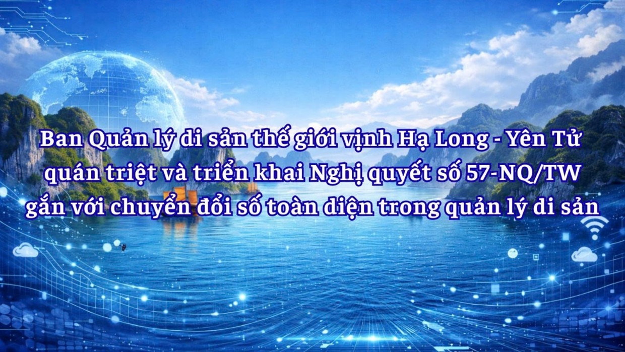 Ban Quản lý di sản thế giới vịnh Hạ Long - Yên Tử quán triệt và triển khai Nghị quyết số 57-NQ/TW gắn với chuyển đổi số toàn diện trong quản lý di sản